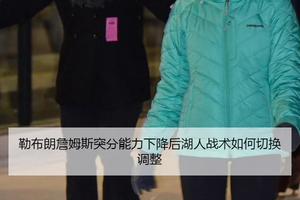 勒布朗詹姆斯突分能力下降后湖人战术如何切换调整