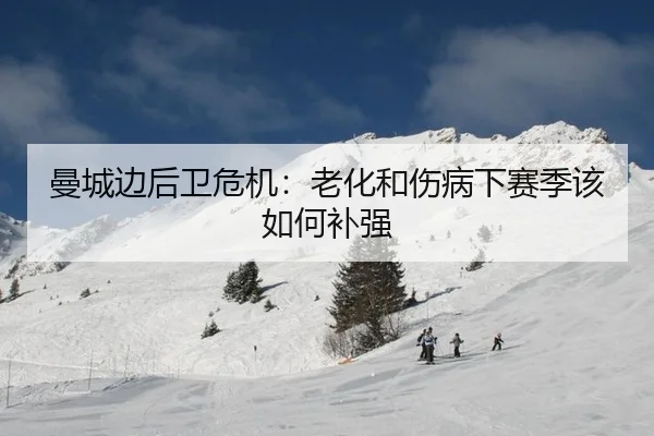 曼城边后卫危机：老化和伤病下赛季该如何补强