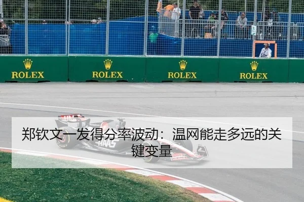 郑钦文一发得分率波动：温网能走多远的关键变量